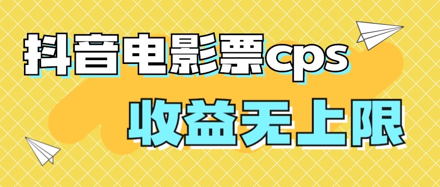 风口项目,抖音电影票cps,月入过万的机会来啦-搞钱花
