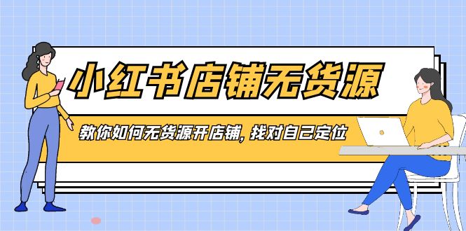 小红书店铺-无货源,教你如何无货源开店铺,找对自己定位-搞钱花