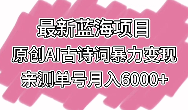 最新蓝海项目，原创AI古诗词暴力变现，亲测单号月入6000+-搞钱花