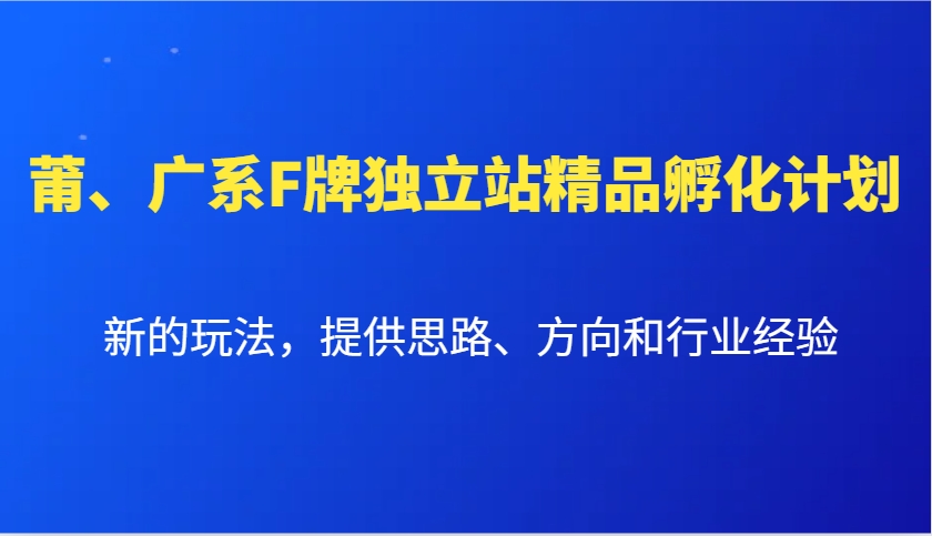 莆、广系F牌独立站精品孵化计划，新的玩法，提供思路、方向和行业经验-搞钱花