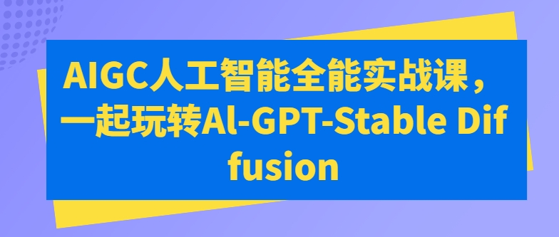 AIGC人工智能全能实战课，一起玩转Al-GPT-Stable Diffusion-搞钱花