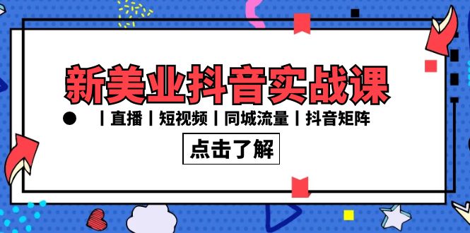 新美业抖音实战课丨直播丨短视频丨同城流量丨抖音矩阵(30节课)-搞钱花
