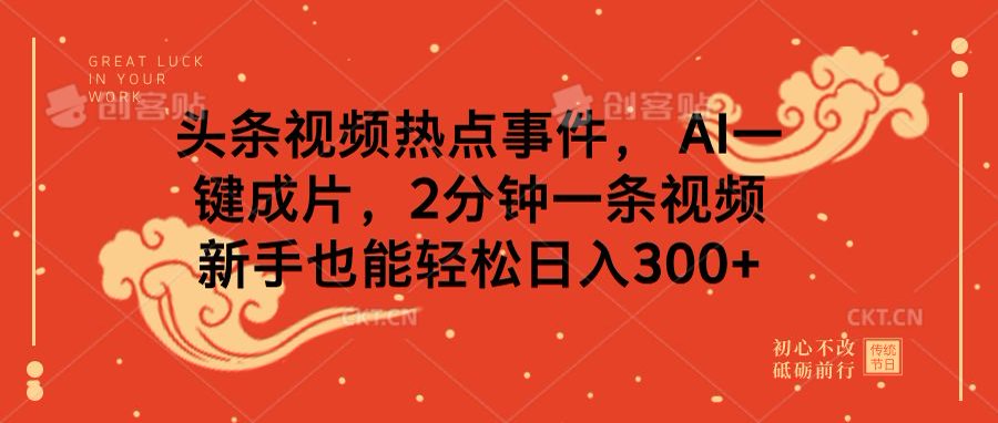 头条视频热点事件, AI一键成片,2分钟一条视频,新手也能轻松日入300+-搞钱花