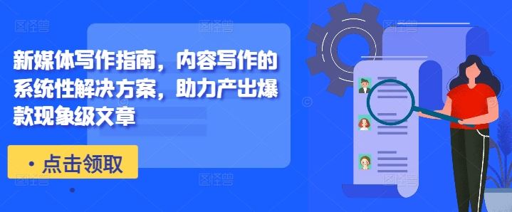 新媒体写作指南，内容写作的系统性解决方案，助力产出爆款现象级文章-搞钱花
