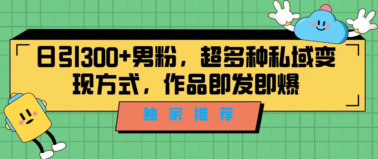 独家推荐！日引300+男粉，超多种私域变现方式，作品即发即报-搞钱花