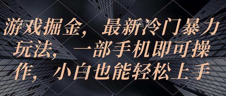 (10689期)游戏掘金,最新冷门暴力玩法,一部手机即可操作,小白也能轻松上手-搞钱花