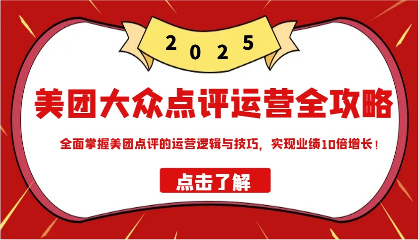 美团大众点评运营全攻略2025，全面掌握美团点评的运营逻辑与技巧，实现业绩10倍增长！-搞钱花