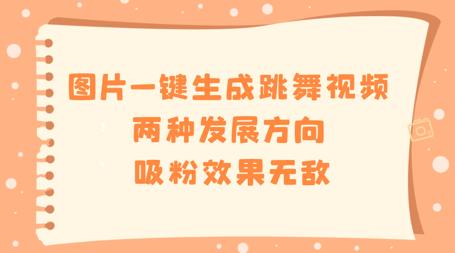 图片一键生成跳舞视频,两种发展方向,吸粉效果无敌-搞钱花