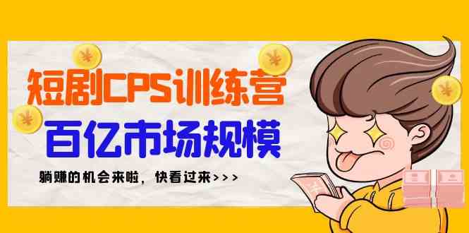 （9257期）短剧CPS特训营，百亿市场规模，新手可躺赚的项目（35节）-搞钱花