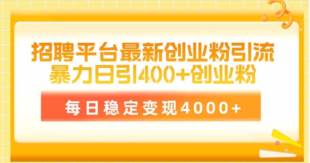 (10053期)招聘平台最新创业粉引流技术,简单操作日引创业粉400+,每日稳定变现4000+-搞钱花