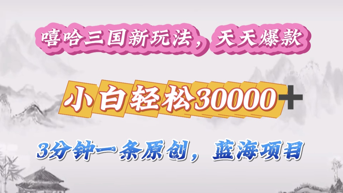 嘻哈三国分成计划,3 分钟原创即爆火,收益 4000 + 条条爆款,多种变现助小白月入 30000 + 全攻略-搞钱花