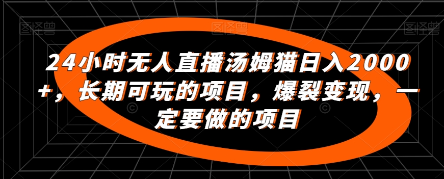 24小时无人直播汤姆猫日入2000+,长期可玩的项目,爆裂变现,一定要做的项目-搞钱花