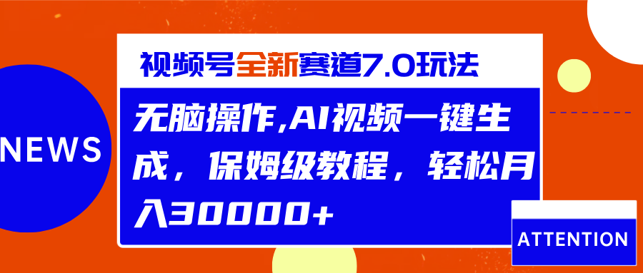 视频号最新7.0玩法,无脑操作,保姆级教程,轻松月入30000+-搞钱花