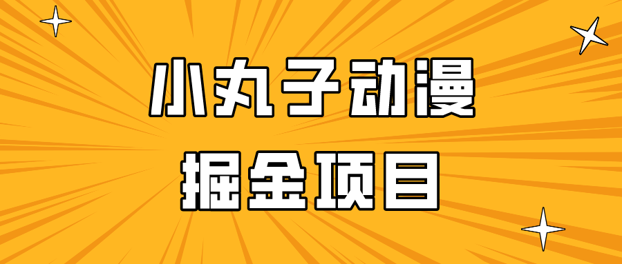 日入300的小丸子动漫掘金项目，简单好上手，适合所有朋友操作！-搞钱花