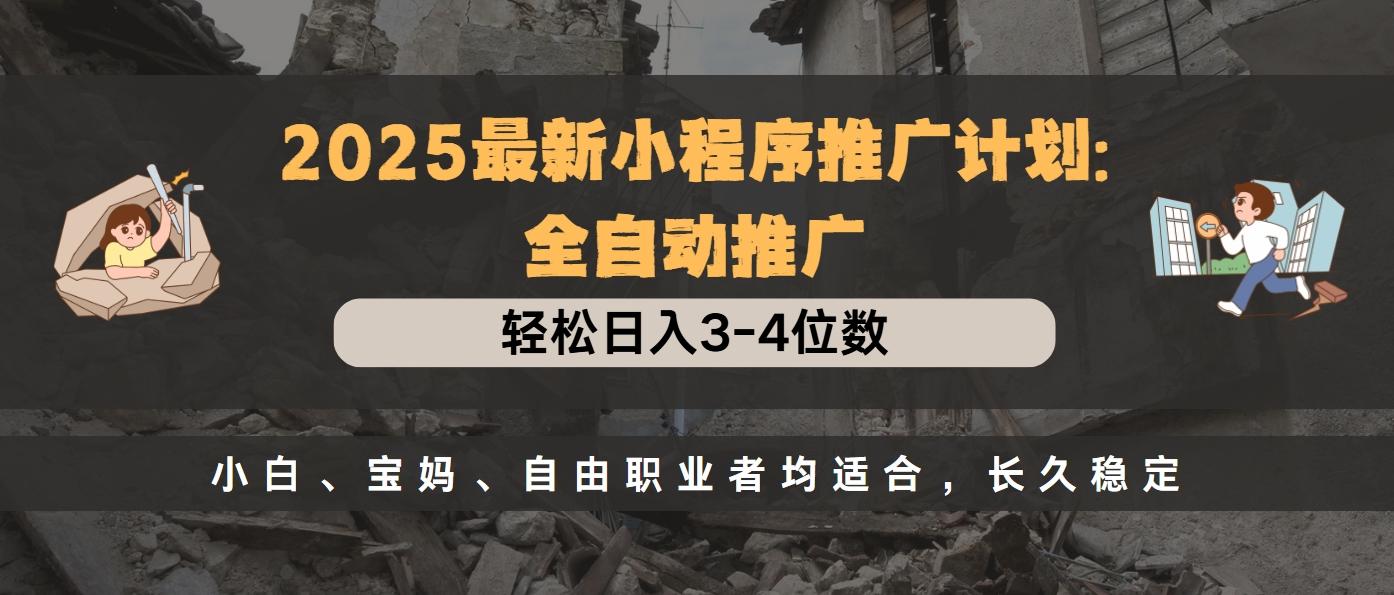 2025最新小程序推广计划全自动推广，轻松日入3-4位数，小白、宝妈、自由职业者均适合，长久稳定-搞钱花