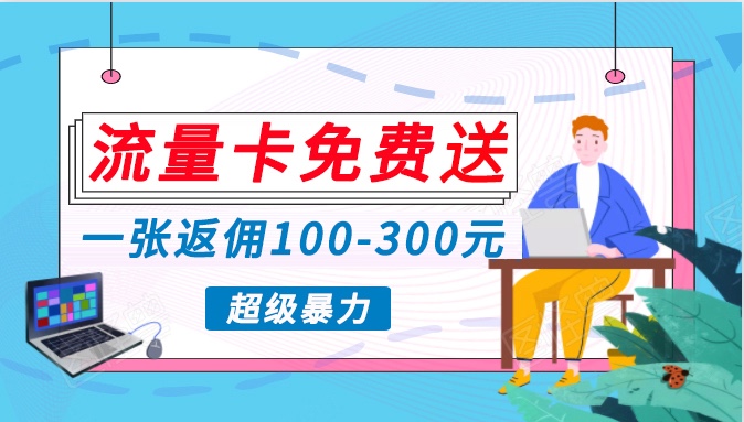 流量卡免费送，一张返佣100-300元，超暴力蓝海项目，轻松月入过万！-搞钱花