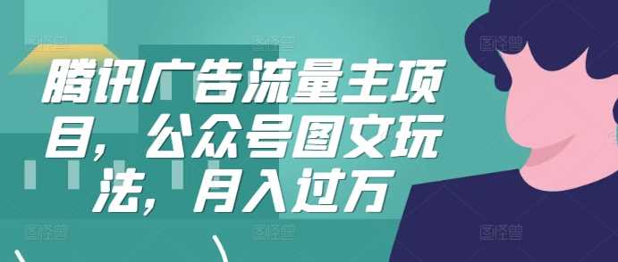 腾讯广告流量主项目，公众号图文玩法，月入过万-搞钱花
