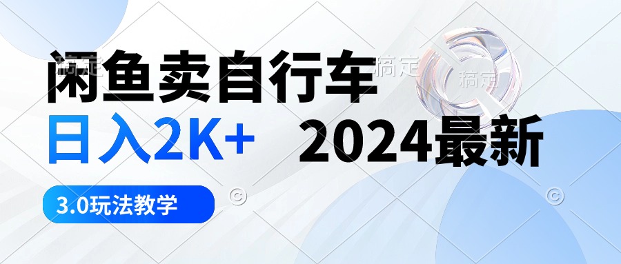 （10296期）闲鱼卖自行车 日入2K+ 2024最新 3.0玩法教学-搞钱花