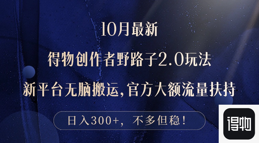 （12901期）10月最新得物创作者野路子2.0玩法，新平台无脑搬运，日入300+-搞钱花