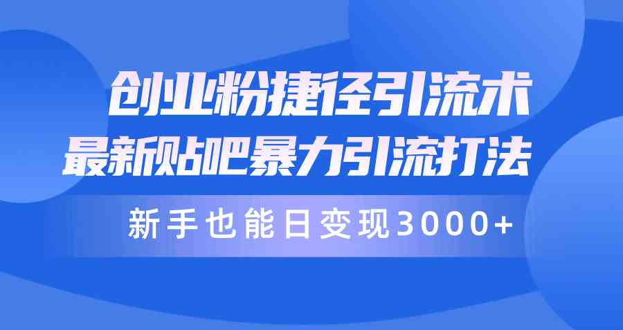 （10070期）创业粉捷径引流术，最新贴吧暴力引流打法，新手也能日变现3000+附赠全…-搞钱花