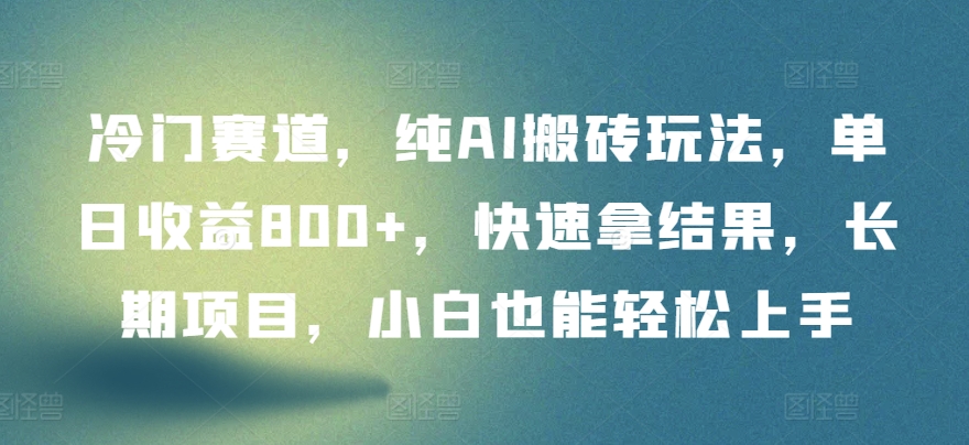冷门赛道，纯AI搬砖玩法，单日收益800+，快速拿结果，长期项目，小白也能轻松上手-搞钱花