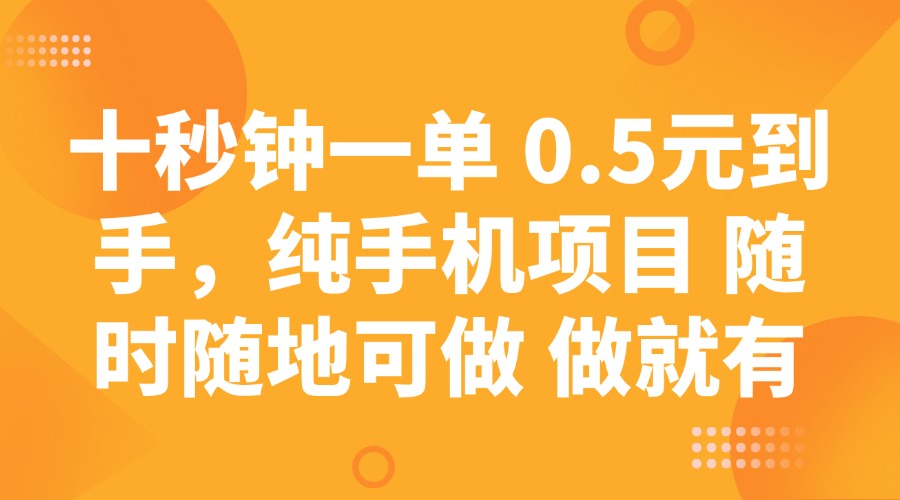十秒钟一单 0.5元到手，纯手机项目 随时随地可做 做就有-搞钱花