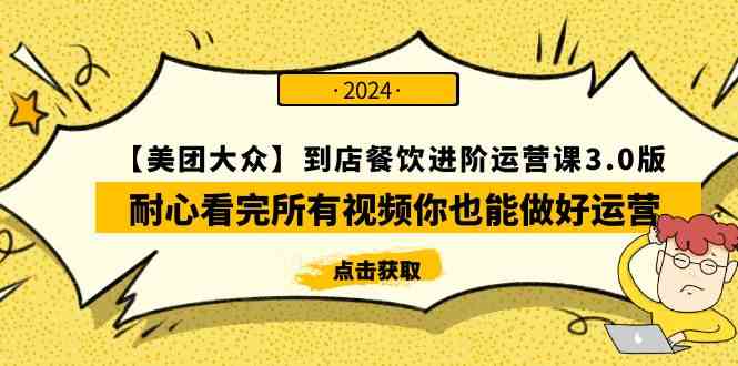 （9723期）【美团-大众】到店餐饮 进阶运营课3.0版，耐心看完所有视频你也能做好运营-搞钱花