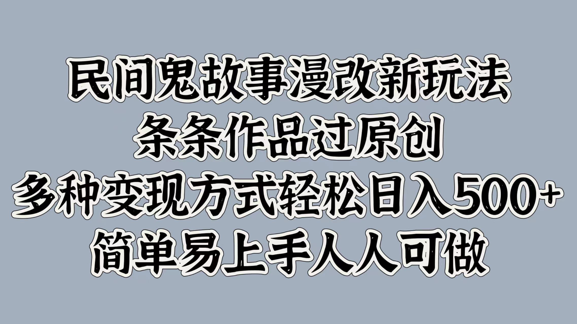 民间鬼故事漫改新玩法，条条作品过原创，简单易上手人人可做，多种变现方式轻松日入500+-搞钱花