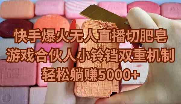 （9177期）快手爆火无人直播切肥皂，游戏合伙人小铃铛双重机制，轻松躺赚5000+-搞钱花