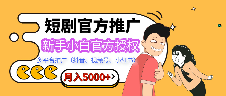 短剧推广，月入5000+，新手小白，官方授权，多平台推广(抖音、视频号、小红书)-搞钱花