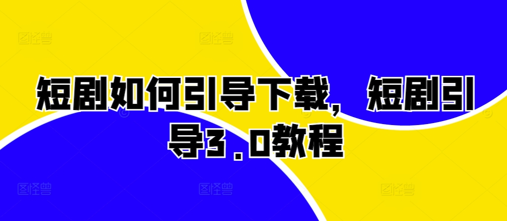 短剧如何引导下载，短剧引导3.0教程-搞钱花