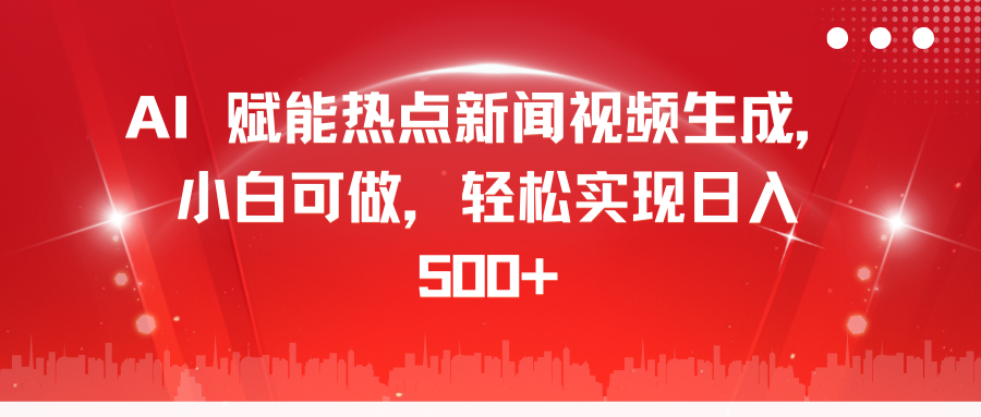 AI 赋能热点新闻视频生成,小白可做,轻松实现日入 500+-搞钱花