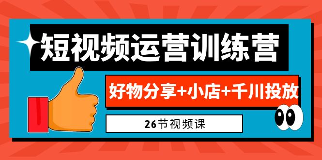0基础短视频运营训练营:好物分享+小店+千川投放(26节视频课)-搞钱花