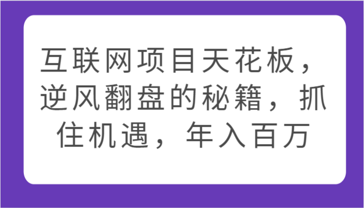 互联网项目天花板,逆风翻盘的秘籍,抓住机遇,年入百万-搞钱花