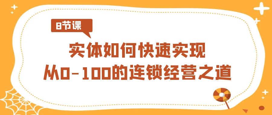 实体·如何快速实现从0-100的连锁经营之道(8节视频课)-搞钱花