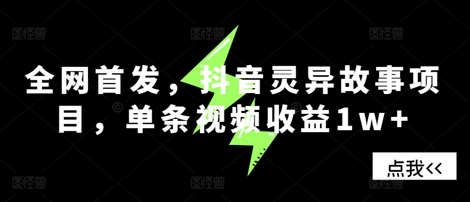 全网首发，抖音灵异故事项目，单条视频收益1w+-搞钱花