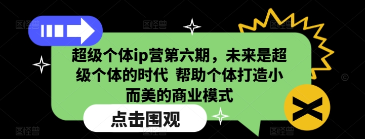 超级个体ip营第六期，未来是超级个体的时代  帮助个体打造小而美的商业模式-搞钱花