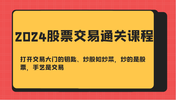 2024股票交易通关课-打开交易大门的钥匙、炒股如炒菜，炒的是股票，手艺是交易-搞钱花