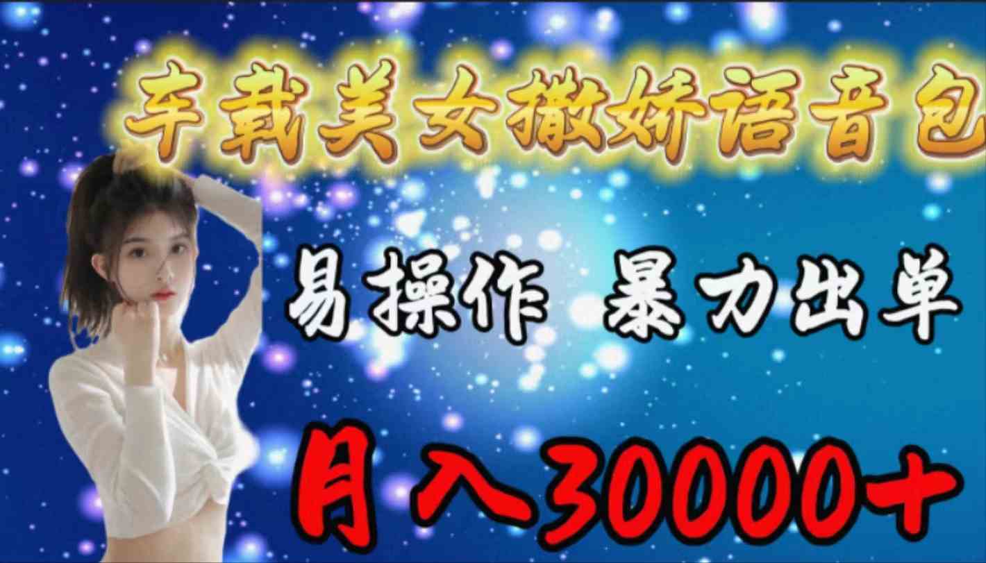 （9710期）车载女生撒娇语音包，易操作，暴力出单，月入30000+-搞钱花
