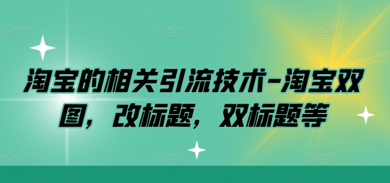 淘宝的相关引流技术-淘宝双图，改标题，双标题等-搞钱花