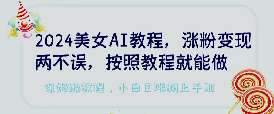 2024美女AI教程，涨粉变现两不误，按照教程制作就能做，平台低概率检测出是AI制作-搞钱花