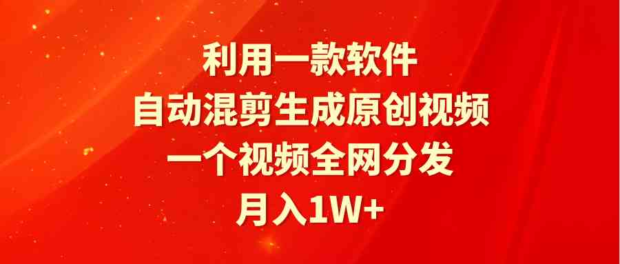 (9472期)利用一款软件,自动混剪生成原创视频,一个视频全网分发,月入1W+附软件-搞钱花