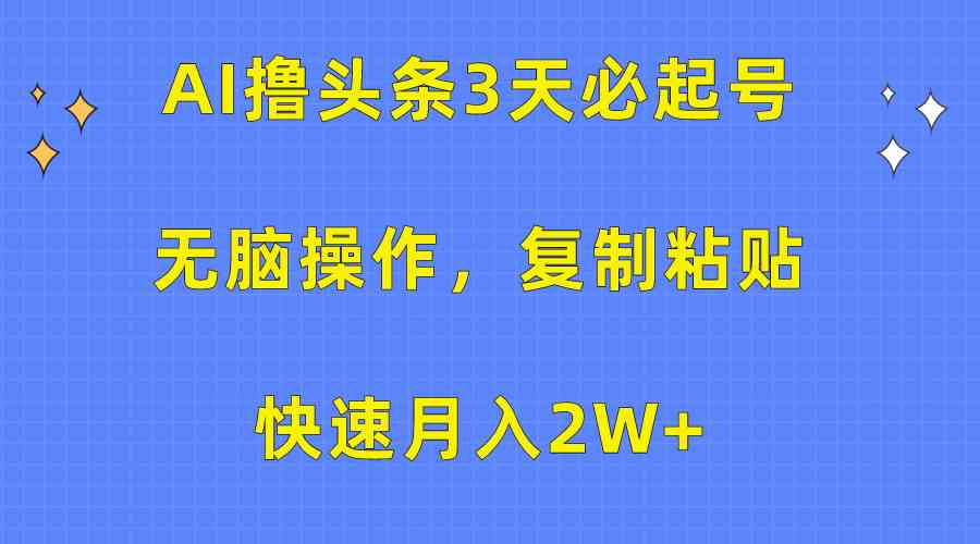 (10043期)AI撸头条3天必起号,无脑操作3分钟1条,复制粘贴快速月入2W+-搞钱花