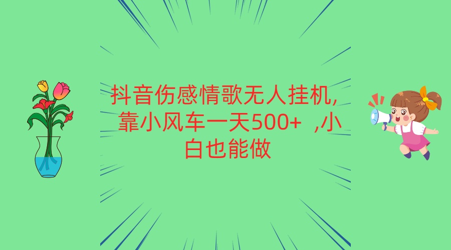 抖音伤感情歌无人挂机 靠小风车一天500+  小白也能做-搞钱花