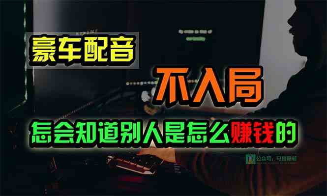 (10194期)豪车配音,一个惊掉下巴,闷声发财的小生意,日赚15万!!!-搞钱花