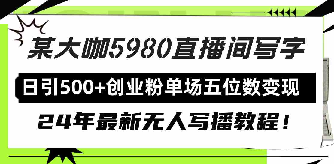 (9416期)直播间写写字日引500+创业粉,24年最新无人写播教程!单场五位数变现-搞钱花