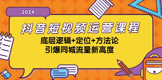 抖音短视频运营课程，底层逻辑+定位+方法论，引爆同城流量新高度-搞钱花