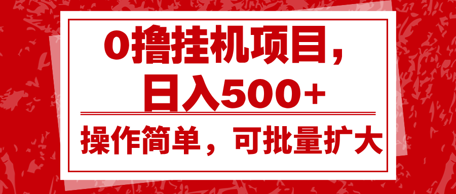 0撸挂机项目，日入500+，操作简单，可批量扩大，收益稳定。-搞钱花