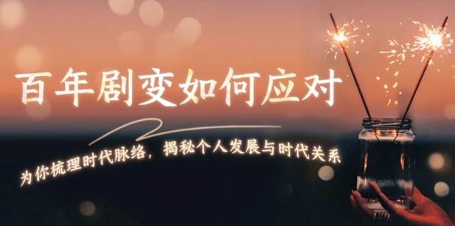 某付费文章：百年剧变如何应对，为你梳理时代脉络，揭秘个人发展与时代关系-搞钱花