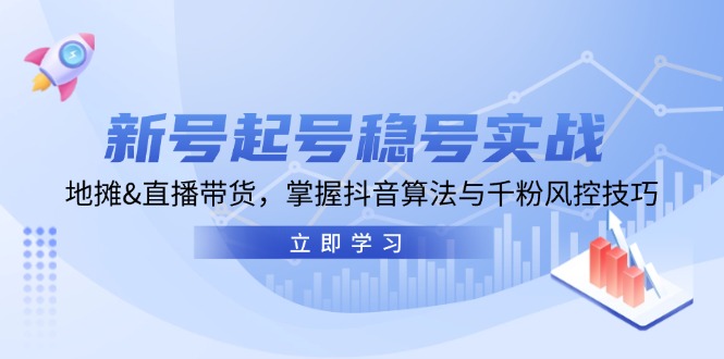 新号起号稳号实战：地摊&直播带货，掌握抖音算法与千粉风控技巧-搞钱花